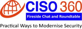 CISO 360 Fireside Chat and Roundtable: Practical Ways to Modernise Security